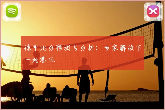 德甲比分预测与分析：专家解读下一轮赛况