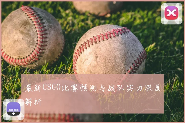最新CSGO比赛预测与战队实力深度解析
