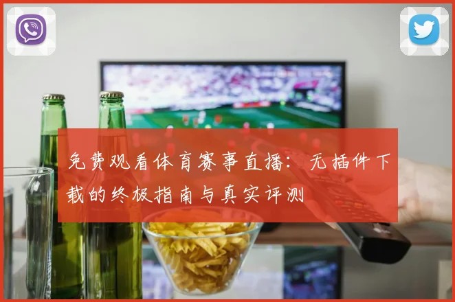 免费观看体育赛事直播:无插件下载的终极指南与真实评测