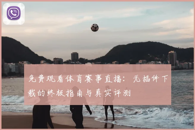免费观看体育赛事直播：无插件下载的终极指南与真实评测