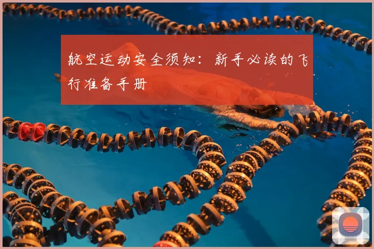 航空运动安全须知：新手必读的飞行准备手册